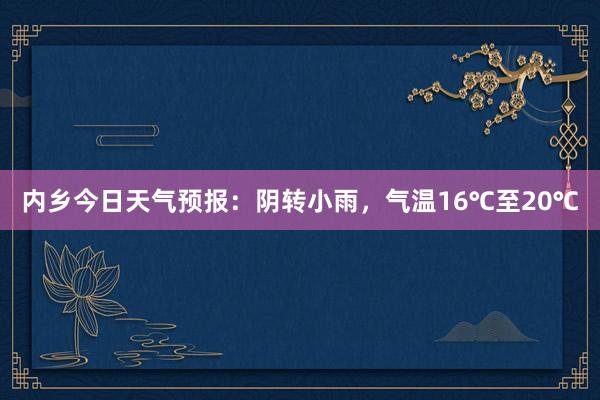 内乡今日天气预报：阴转小雨，气温16℃至20℃