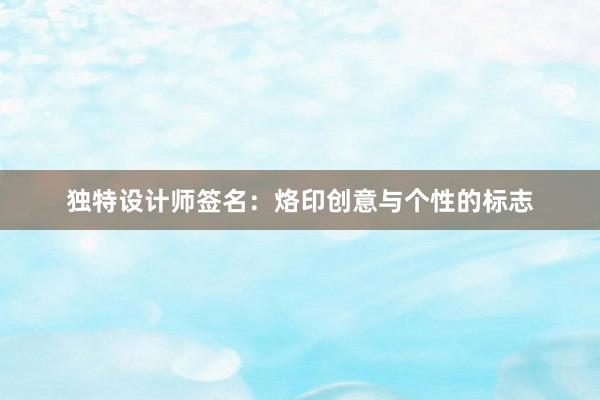 独特设计师签名：烙印创意与个性的标志