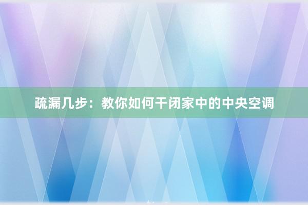 疏漏几步：教你如何干闭家中的中央空调