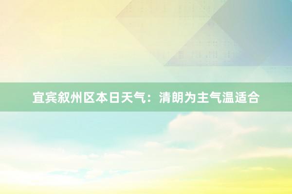 宜宾叙州区本日天气：清朗为主气温适合